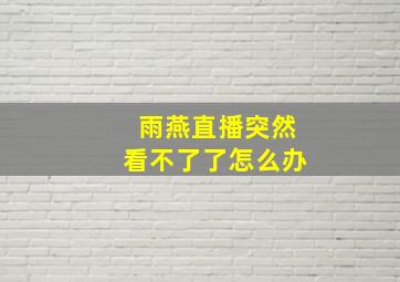 雨燕直播突然看不了了怎么办