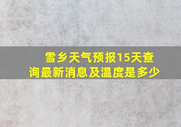 雪乡天气预报15天查询最新消息及温度是多少