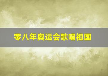 零八年奥运会歌唱祖国