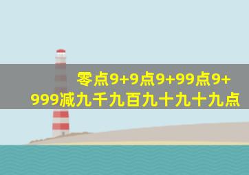 零点9+9点9+99点9+999减九千九百九十九十九点