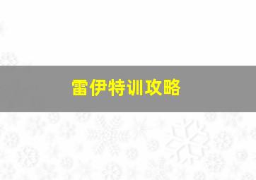 雷伊特训攻略