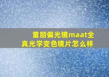 雷朋偏光镜maat全真光学变色镜片怎么样