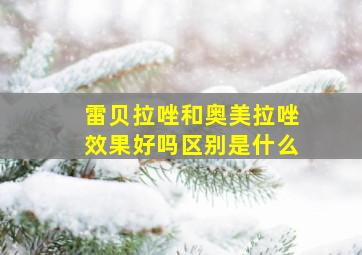 雷贝拉唑和奥美拉唑效果好吗区别是什么