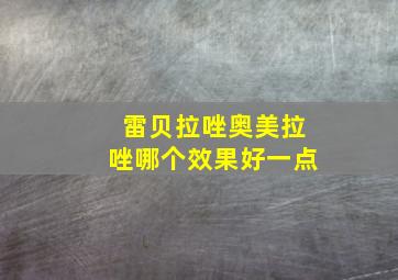 雷贝拉唑奥美拉唑哪个效果好一点