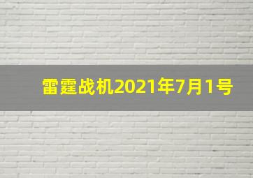 雷霆战机2021年7月1号