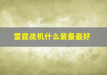 雷霆战机什么装备最好