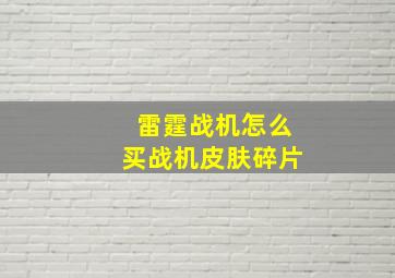 雷霆战机怎么买战机皮肤碎片