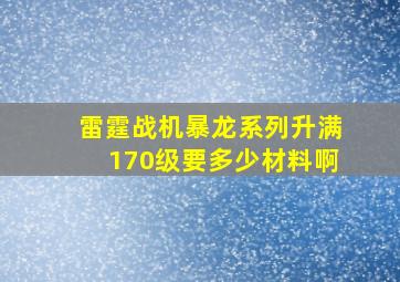 雷霆战机暴龙系列升满170级要多少材料啊