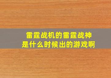 雷霆战机的雷霆战神是什么时候出的游戏啊