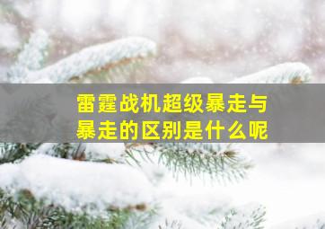 雷霆战机超级暴走与暴走的区别是什么呢