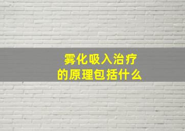 雾化吸入治疗的原理包括什么