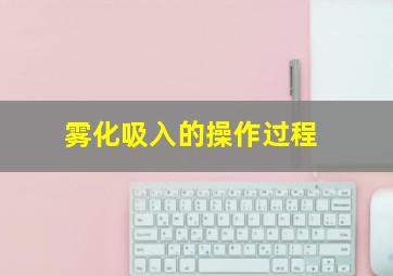 雾化吸入的操作过程