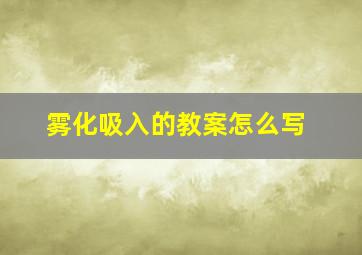 雾化吸入的教案怎么写