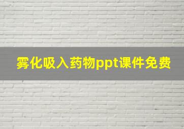 雾化吸入药物ppt课件免费