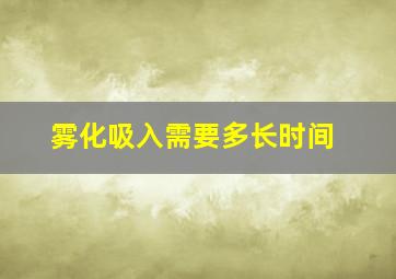 雾化吸入需要多长时间