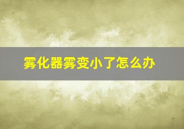 雾化器雾变小了怎么办