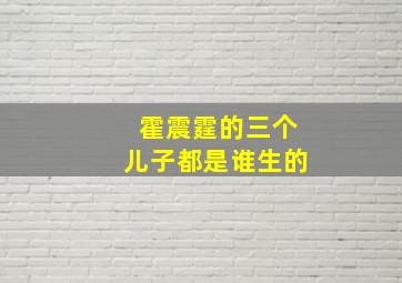 霍震霆的三个儿子都是谁生的