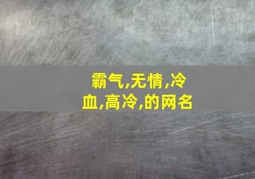 霸气,无情,冷血,高冷,的网名