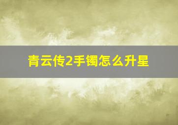 青云传2手镯怎么升星