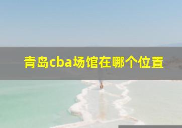 青岛cba场馆在哪个位置