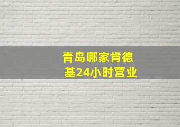 青岛哪家肯德基24小时营业