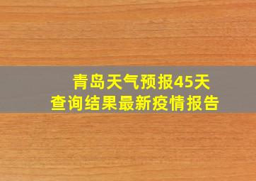 青岛天气预报45天查询结果最新疫情报告