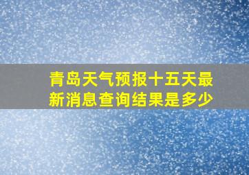 青岛天气预报十五天最新消息查询结果是多少