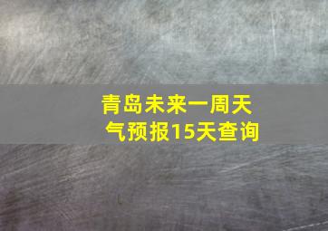 青岛未来一周天气预报15天查询