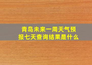 青岛未来一周天气预报七天查询结果是什么