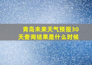 青岛未来天气预报30天查询结果是什么时候