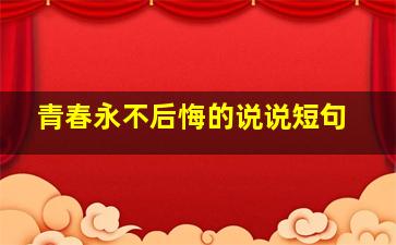 青春永不后悔的说说短句