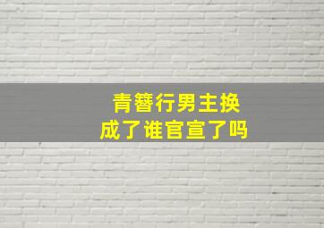 青簪行男主换成了谁官宣了吗