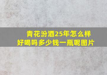 青花汾酒25年怎么样好喝吗多少钱一瓶呢图片