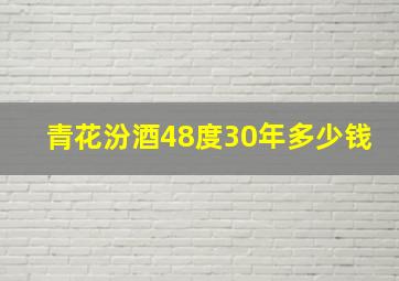 青花汾酒48度30年多少钱