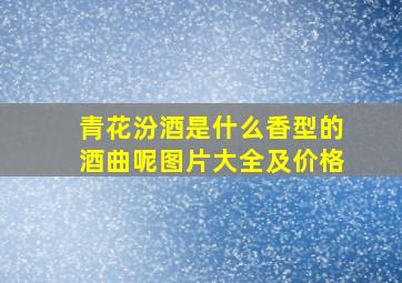 青花汾酒是什么香型的酒曲呢图片大全及价格