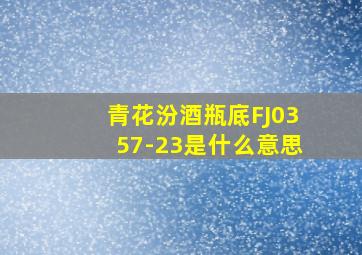 青花汾酒瓶底FJ0357-23是什么意思