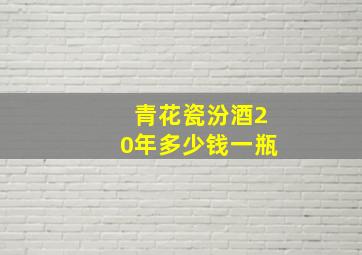 青花瓷汾酒20年多少钱一瓶