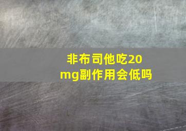 非布司他吃20mg副作用会低吗