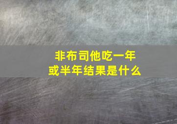 非布司他吃一年或半年结果是什么