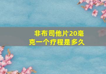 非布司他片20毫克一个疗程是多久