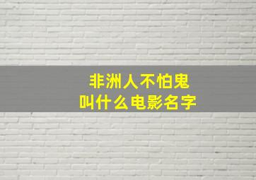 非洲人不怕鬼叫什么电影名字