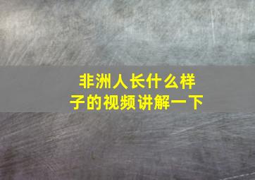 非洲人长什么样子的视频讲解一下