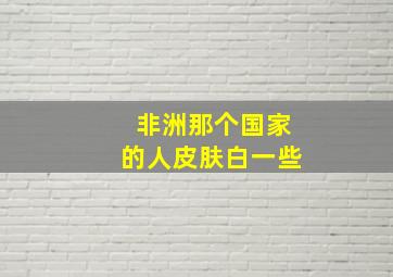 非洲那个国家的人皮肤白一些