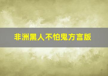 非洲黑人不怕鬼方言版