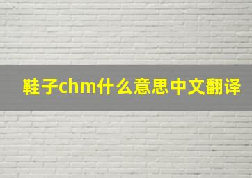 鞋子chm什么意思中文翻译