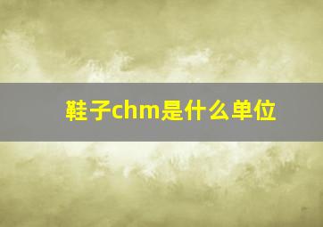 鞋子chm是什么单位