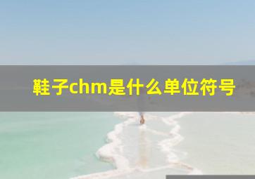 鞋子chm是什么单位符号