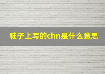 鞋子上写的chn是什么意思