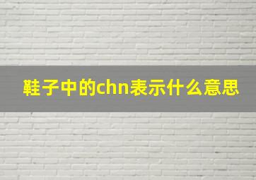 鞋子中的chn表示什么意思