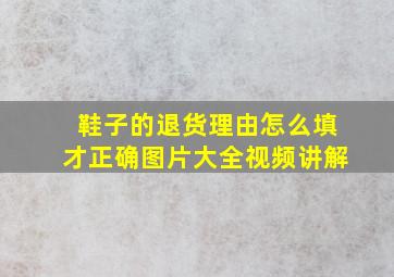 鞋子的退货理由怎么填才正确图片大全视频讲解